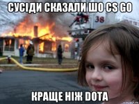 сусіди сказали шо cs go краще ніж dota