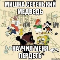 мишка серенький медведь научил меня пердеть