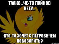 таакс...че-то лайков нету... кто-то хочет с петровичем побозарить?