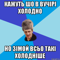 кажуть шо в вучірі холодно но зімой всьо такі холодніше