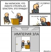 Вы написали, что умеете стрелять из бластера. Это правда? Нет, я соврал. Это хорошо. Вы приняты! Империя Зла