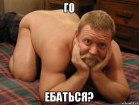 го ебаться?