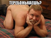 теребонькаешь? 