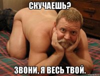 скучаешь? звони, я весь твой.