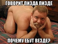 говорит пизда пизде почему ебут везде?