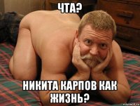 чта? никита карпов как жизнь?