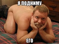 я подниму его