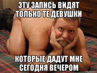 эту запись видят только те девушки которые дадут мне сегодня вечером