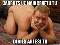 zadrots uz maincraftu tu dibils ari esi tu