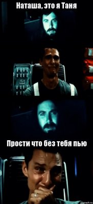 Наташа, это я Таня   Прости что без тебя пью