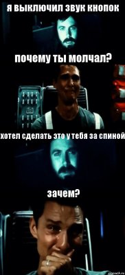 я выключил звук кнопок почему ты молчал? хотел сделать это у тебя за спиной зачем?