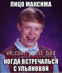 лицо максима когда встречалься с ульяновой