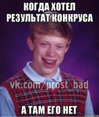 когда хотел результат конкруса а там его нет