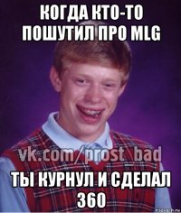 когда кто-то пошутил про mlg ты курнул и сделал 360