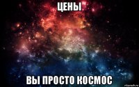 цены вы просто космос