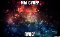 мы супер пупер