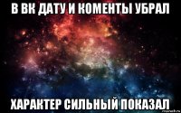 в вк дату и коменты убрал характер сильный показал