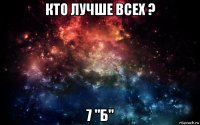 кто лучше всех ? 7 "б"