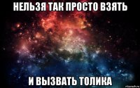 нельзя так просто взять и вызвать толика