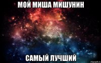 мой миша мишунин самый лучший