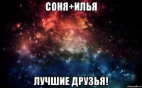 соня+илья лучшие друзья!