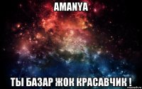 amanya ты базар жок красавчик !