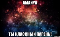 amanya ты классный парень!