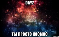 dayz ты просто космос