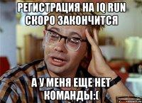 регистрация на iq run скоро закончится а у меня еще нет команды:(