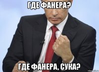 где фанера? где фанера, сука?