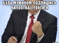 будь мужиком, подпишись на football forever 