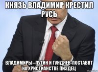 князь владимир крестил русь владимиры--путин и гундяев-поставят на христианстве пи3дец