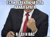 если переключатель канал брата я еду к вас