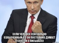  если человек сексуально озабоченный, то он постоянно думает о сексе и о писькаххх