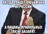 пизда придёт любому но не россии. а пацаны правильные так не базарят.