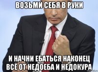 возьми себя в руки и начни ебаться наконец всё от недоеба и недокура