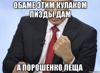 обаме этим кулаком пизды дам а порошенко леща