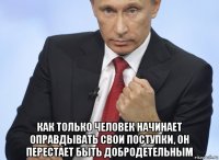  как только человек начинает оправдывать свои поступки, он перестает быть добродетельным