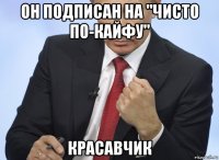 он подписан на "чисто по-кайфу" красавчик