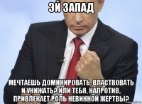 эй 3апад мечтаешь доминировать, властвовать и унижать? или тебя, напротив, привлекает роль невинной жертвы?