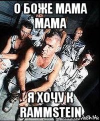 о боже мама мама я хочу к rammstein