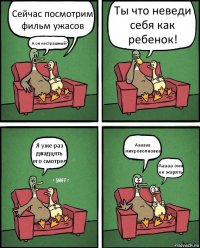 Сейчас посмотрим фильм ужасов А он нестрашный? Ты что неведи себя как ребенок! Я уже раз двадцять его смотрел Аааааа микроволновка Ааааа они ее жарять