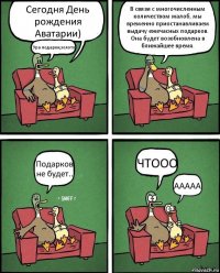 Сегодня День рождения Аватарии) Ура подарки,золото) В связи с многочисленным количеством жалоб, мы временно приостанавливаем выдачу ежечасных подарков. Она будет возобновлена в ближайшее время. Подарков не будет.. ЧТООО ААААА