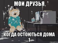 мои друзья когда остоються дома 1