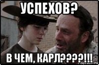 успехов? в чем, карл????!!!