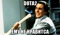 dota2 ему не нравитса