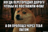 когда перегородил дорогу чтобы не поставили флаг а он пролещз через тебя лагом