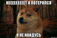 нееееееееет я потерялся я не найдусь