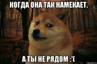 когда она так намекает. а ты не рядом :'(