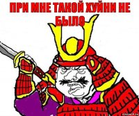 При мне такой хуйни не было